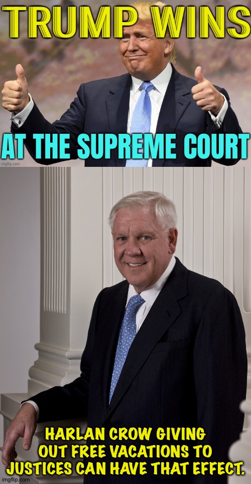 Harlan helps out | HARLAN CROW GIVING OUT FREE VACATIONS TO JUSTICES CAN HAVE THAT EFFECT. | image tagged in harlan crow | made w/ Imgflip meme maker