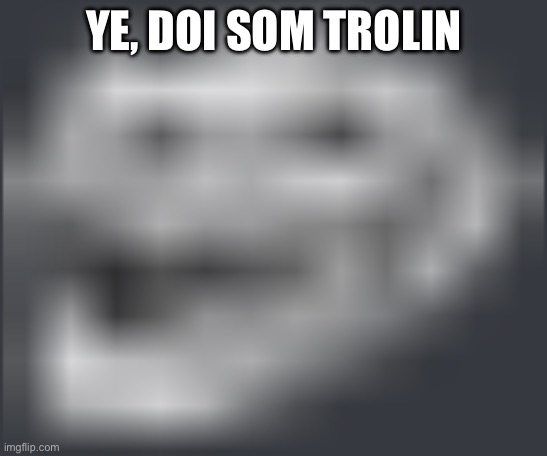 Extremely Low Quality Troll Face | YE, DOI SOM TROLIN | image tagged in extremely low quality troll face | made w/ Imgflip meme maker