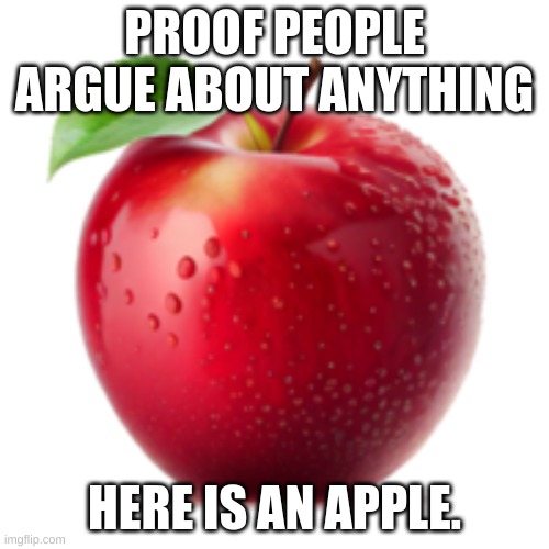 Proof people can argue about everything | PROOF PEOPLE ARGUE ABOUT ANYTHING; HERE IS AN APPLE. | image tagged in memes,funny,apple,fruit,food | made w/ Imgflip meme maker