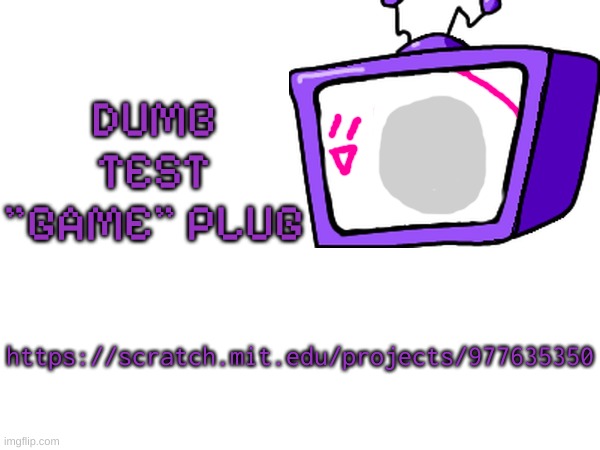 DUMB TEST "GAME" PLUG; https://scratch.mit.edu/projects/977635350 | made w/ Imgflip meme maker