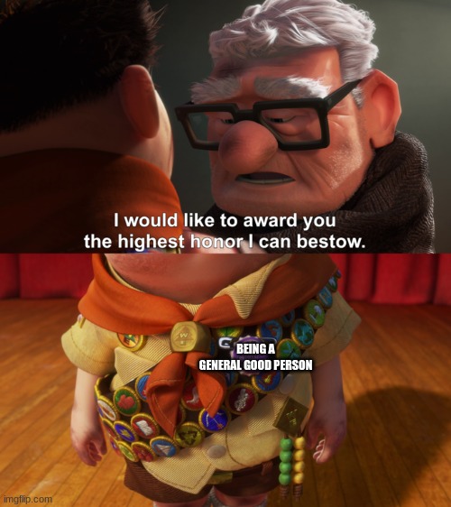 Highest Honor | BEING A GENERAL GOOD PERSON | image tagged in highest honor | made w/ Imgflip meme maker