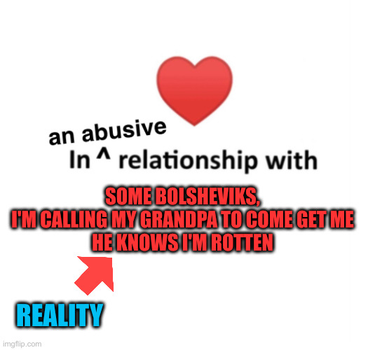 In an abusive relationship | REALITY SOME BOLSHEVIKS,
I'M CALLING MY GRANDPA TO COME GET ME
HE KNOWS I'M ROTTEN | image tagged in in an abusive relationship | made w/ Imgflip meme maker