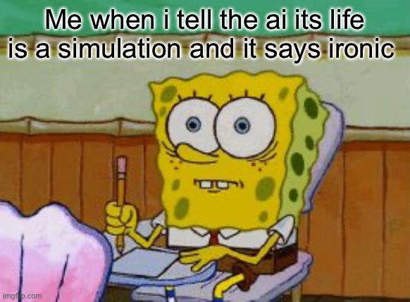 Scared Spongebob | Me when i tell the ai its life is a simulation and it says ironic | image tagged in scared spongebob | made w/ Imgflip meme maker