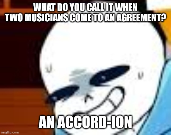 An accord-ion | WHAT DO YOU CALL IT WHEN TWO MUSICIANS COME TO AN AGREEMENT? AN ACCORD-ION | image tagged in scared sans template,puns,jokes,jpfan102504 | made w/ Imgflip meme maker