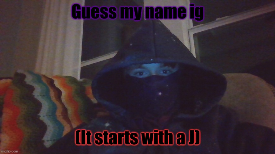 Virian hacker | Guess my name ig; (It starts with a J) | image tagged in virian hacker | made w/ Imgflip meme maker