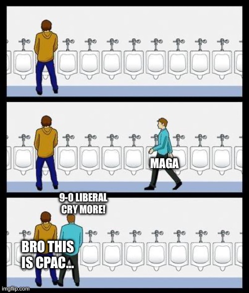 They are not gonna shut up about this forever. | MAGA; 9-0 LIBERAL CRY MORE! BRO THIS IS CPAC… | image tagged in urinal guy,blank red maga hat,supreme court,covidiots | made w/ Imgflip meme maker