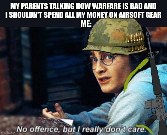 Harry Potter no offence but I really don't care | MY PARENTS TALKING HOW WARFARE IS BAD AND I SHOULDN'T SPEND ALL MY MONEY ON AIRSOFT GEAR; ME: | image tagged in harry potter no offence but i really don't care | made w/ Imgflip meme maker