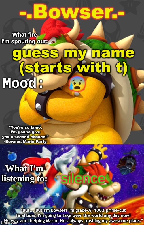 Bowser's First Announcement Temp | guess my name (starts with t); 😰; silence | image tagged in bowser's first announcement temp | made w/ Imgflip meme maker
