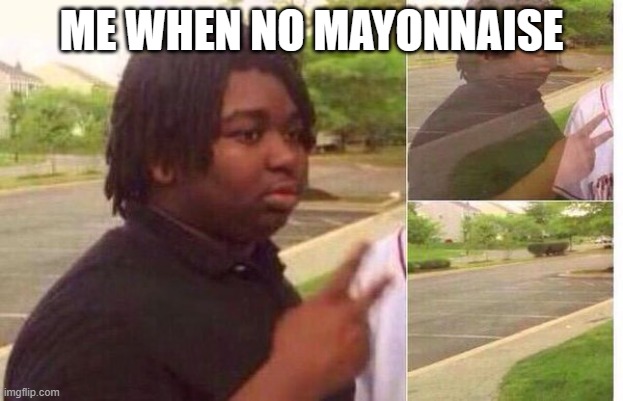 fading away | ME WHEN NO MAYONNAISE | image tagged in fading away | made w/ Imgflip meme maker