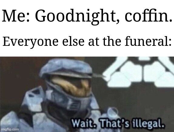 I would not recommend doing it for your own sake | Me: Goodnight, coffin. Everyone else at the funeral: | image tagged in wait that s illegal,memes,funny,funeral | made w/ Imgflip meme maker