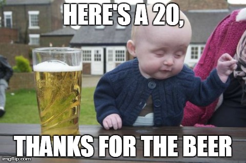 Drunk Baby | HERE'S A 20, THANKS FOR THE BEER | image tagged in memes,drunk baby | made w/ Imgflip meme maker