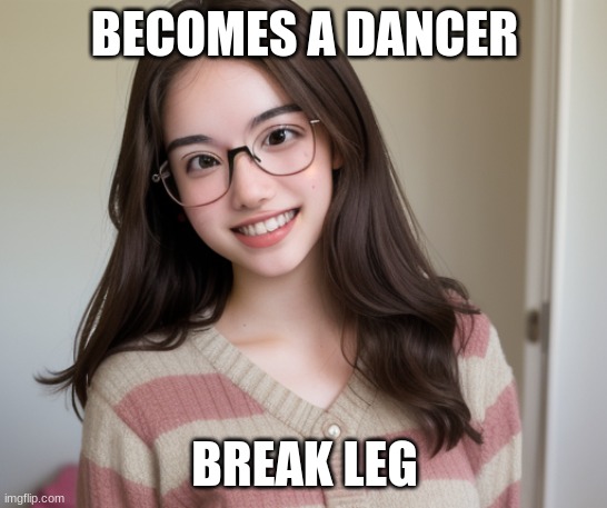BAd Luck Brianna Meme #1 | BECOMES A DANCER; BREAK LEG | image tagged in bad luck brianna | made w/ Imgflip meme maker