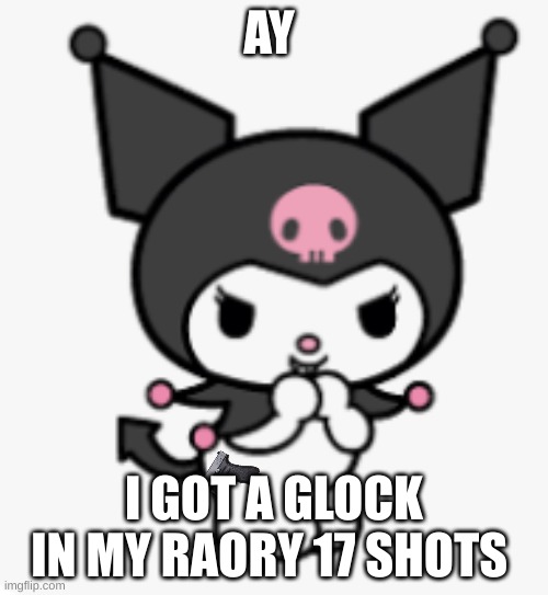 AY; I GOT A GLOCK IN MY RAORY 17 SHOTS | image tagged in meme,memes,funny,hello kitty | made w/ Imgflip meme maker
