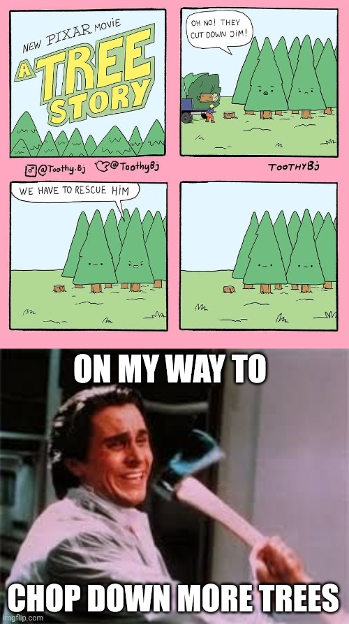 Chopping down the tree to death | ON MY WAY TO; CHOP DOWN MORE TREES | image tagged in axe murder,dark humor,trees,tree,comic,memes | made w/ Imgflip meme maker