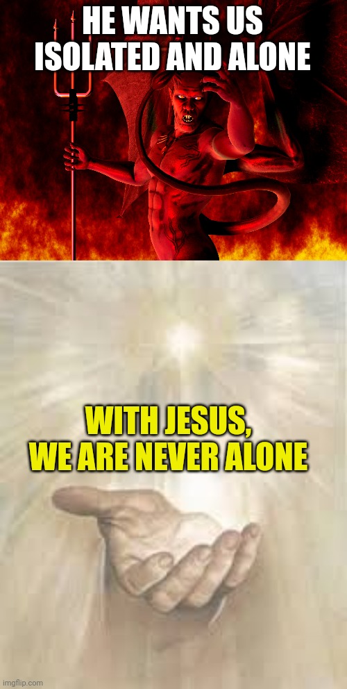 HE WANTS US ISOLATED AND ALONE; WITH JESUS, WE ARE NEVER ALONE | image tagged in satan,jesus beckoning | made w/ Imgflip meme maker