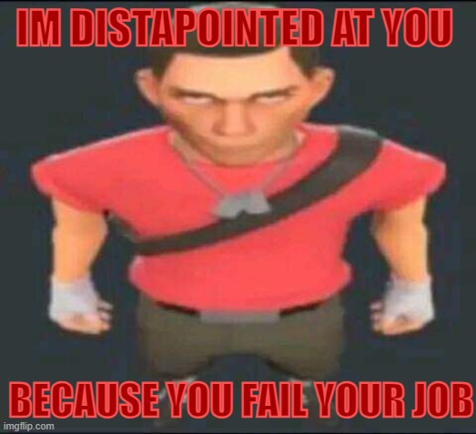 bro | IM DISTAPOINTED AT YOU BECAUSE YOU FAIL YOUR JOB | image tagged in bro | made w/ Imgflip meme maker