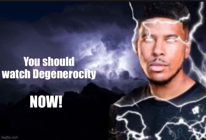 K wodr blank | You should watch Degenerocity; NOW! | image tagged in k wodr blank | made w/ Imgflip meme maker