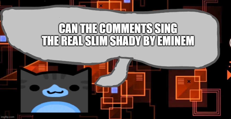 you can try | CAN THE COMMENTS SING THE REAL SLIM SHADY BY EMINEM | image tagged in theaustralianjuggernaut's announcement template | made w/ Imgflip meme maker