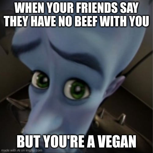 your're vegan? | WHEN YOUR FRIENDS SAY THEY HAVE NO BEEF WITH YOU; BUT YOU'RE A VEGAN | image tagged in megamind peeking | made w/ Imgflip meme maker