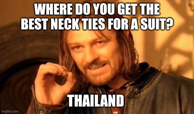 Thailand | WHERE DO YOU GET THE BEST NECK TIES FOR A SUIT? THAILAND | image tagged in memes,one does not simply,jokes,jpfan102504 | made w/ Imgflip meme maker
