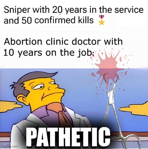 Pro abortion | PATHETIC | image tagged in pro abortion,abortion,doctor,skinner pathetic | made w/ Imgflip meme maker