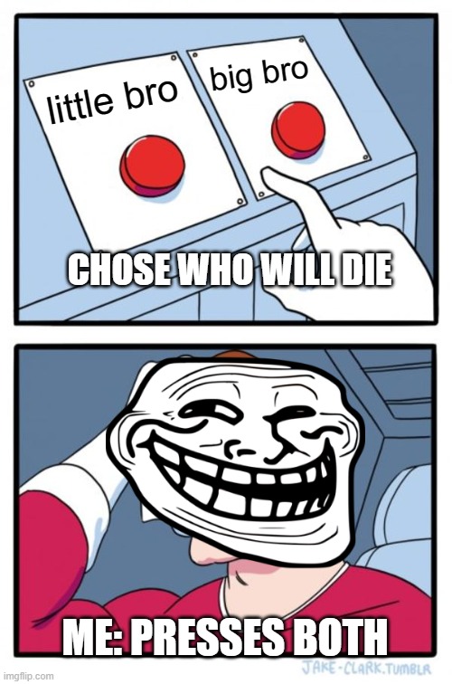 Two Buttons | big bro; little bro; CHOSE WHO WILL DIE; ME: PRESSES BOTH | image tagged in memes,two buttons | made w/ Imgflip meme maker