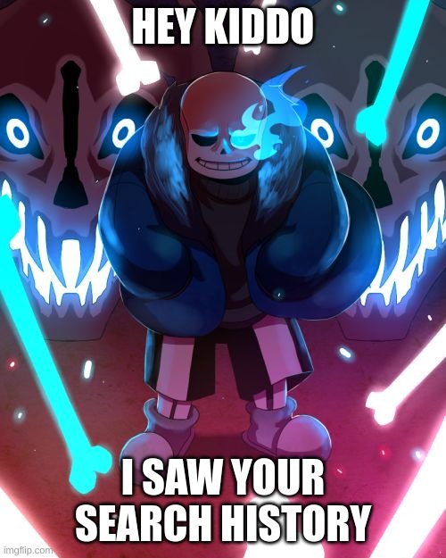 Search history | HEY KIDDO; I SAW YOUR SEARCH HISTORY | image tagged in sans undertale | made w/ Imgflip meme maker