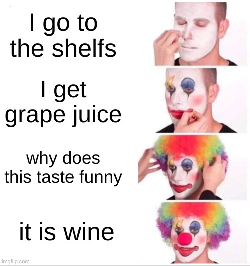 Clown Applying Makeup | I go to the shelfs; I get grape juice; why does this taste funny; it is wine | image tagged in memes,clown applying makeup | made w/ Imgflip meme maker