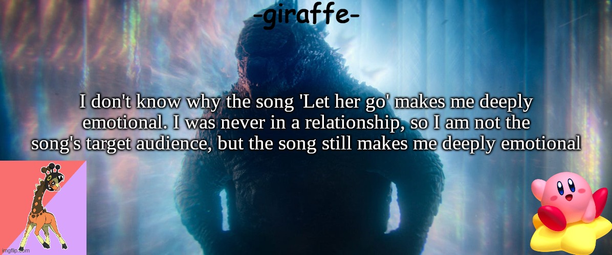 -giraffe- announcement template | I don't know why the song 'Let her go' makes me deeply emotional. I was never in a relationship, so I am not the song's target audience, but the song still makes me deeply emotional | image tagged in -giraffe- announcement template | made w/ Imgflip meme maker