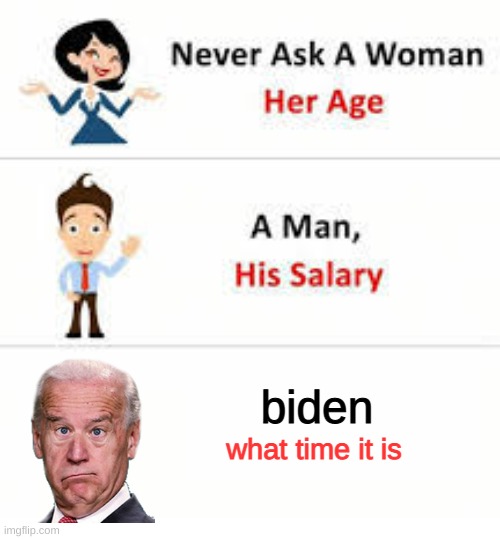 Never ask a woman her age | biden; what time it is | image tagged in never ask a woman her age | made w/ Imgflip meme maker