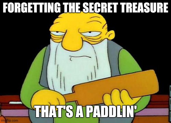 You Better Believe That's a Paddlin' | FORGETTING THE SECRET TREASURE; THAT'S A PADDLIN' | image tagged in memes,that's a paddlin' | made w/ Imgflip meme maker