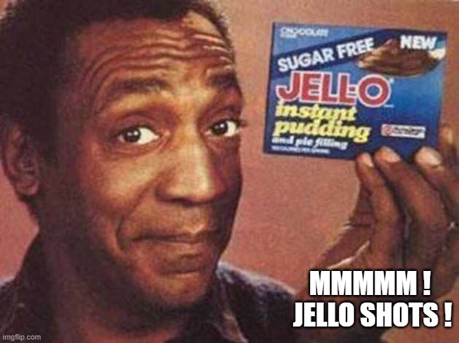 Bill Cosby jello-ous  | MMMMM ! 
JELLO SHOTS ! | image tagged in bill cosby jello-ous | made w/ Imgflip meme maker