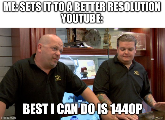 Pawn Stars Best I Can Do | ME: SETS IT TO A BETTER RESOLUTION
YOUTUBE: BEST I CAN DO IS 1440P | image tagged in pawn stars best i can do | made w/ Imgflip meme maker