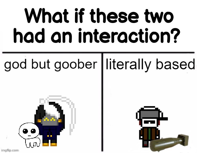 imagine the chaos and possible war crimes >:) | god but goober; literally based | image tagged in what if these two had an interaction | made w/ Imgflip meme maker