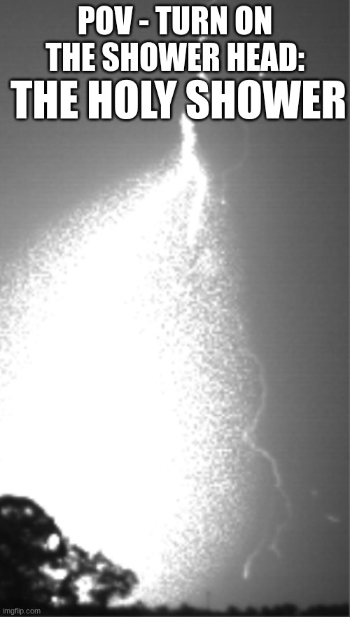 Cleanse your SINS | POV - TURN ON THE SHOWER HEAD:; THE HOLY SHOWER | image tagged in shower,lightning,science,light,flash | made w/ Imgflip meme maker