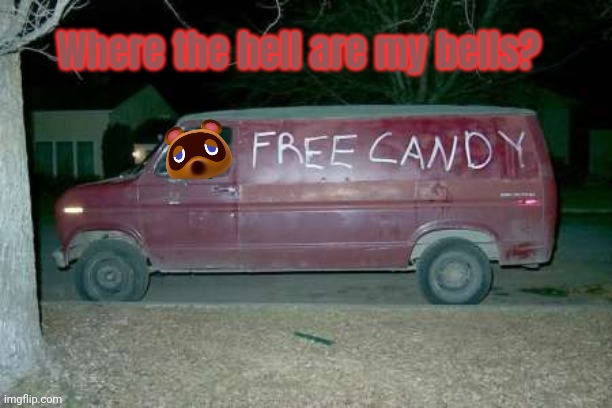 Just pay your debts... | Where the hell are my bells? | image tagged in free candy van,tom nook,animal crossing,give me your bells | made w/ Imgflip meme maker