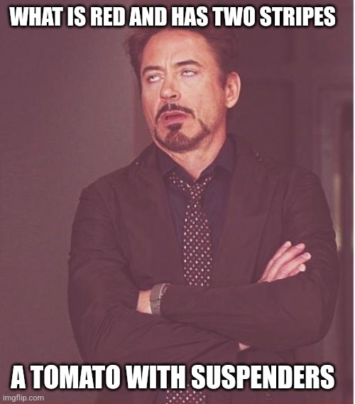 What is... | WHAT IS RED AND HAS TWO STRIPES; A TOMATO WITH SUSPENDERS | image tagged in memes,face you make robert downey jr | made w/ Imgflip meme maker