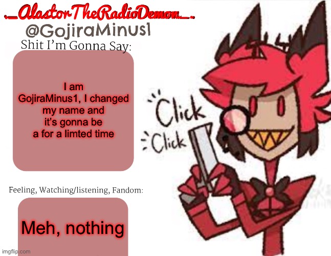 HOW TF NO ONE NOTICED!? | I am GojiraMinus1, I changed my name and it’s gonna be a for a limted time; Meh, nothing | image tagged in _alastortheradiodemon_ announcement temp,gojira | made w/ Imgflip meme maker