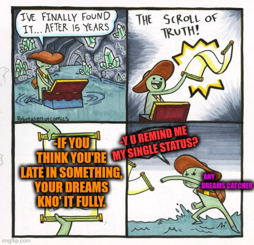 -Being parent or maybe astronaut. | -IF YOU THINK YOU'RE LATE IN SOMETHING, YOUR DREAMS KNO' IT FULLY. -Y U REMIND ME MY SINGLE STATUS? *ANY DREAMS CATCHER | image tagged in memes,the scroll of truth,timesheet reminder,the more you know,sweet dreams,late for work | made w/ Imgflip meme maker