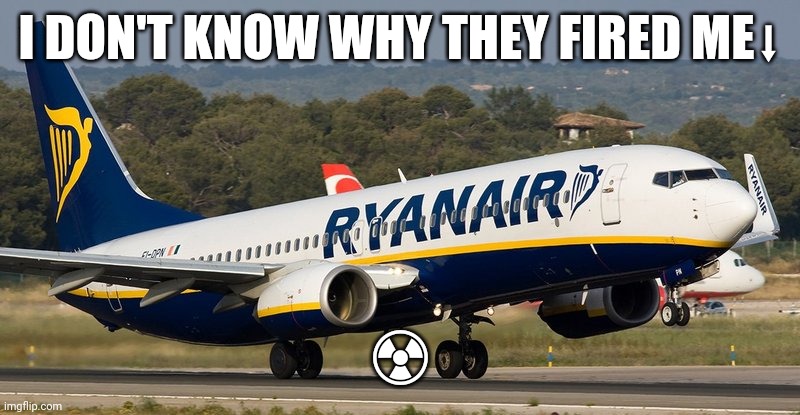 Ryanair | I DON'T KNOW WHY THEY FIRED ME⬇; ☢ | image tagged in ryanair | made w/ Imgflip meme maker