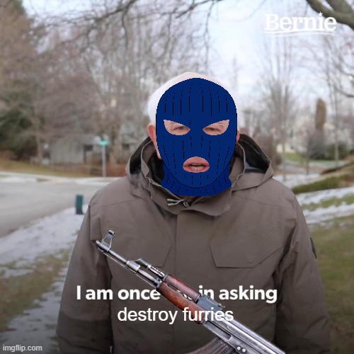 Bernie I Am Once Again Asking For Your Support | destroy furries | image tagged in memes,bernie i am once again asking for your support | made w/ Imgflip meme maker