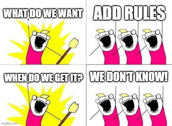 we need rules! when mods gonna add them or will the owner hire new mod? | WHAT DO WE WANT; ADD RULES; WE DON'T KNOW! WHEN DO WE GET IT? | image tagged in memes,what do we want | made w/ Imgflip meme maker