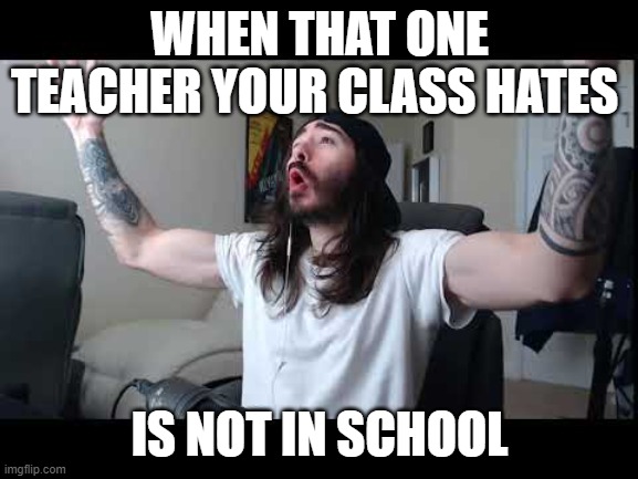 Whoooo baby | WHEN THAT ONE TEACHER YOUR CLASS HATES; IS NOT IN SCHOOL | image tagged in whoooo baby | made w/ Imgflip meme maker