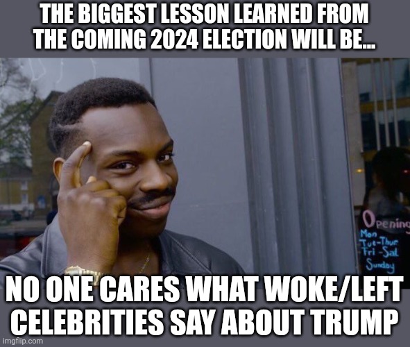 "They're melting" | THE BIGGEST LESSON LEARNED FROM THE COMING 2024 ELECTION WILL BE... NO ONE CARES WHAT WOKE/LEFT CELEBRITIES SAY ABOUT TRUMP | image tagged in memes,roll safe think about it | made w/ Imgflip meme maker