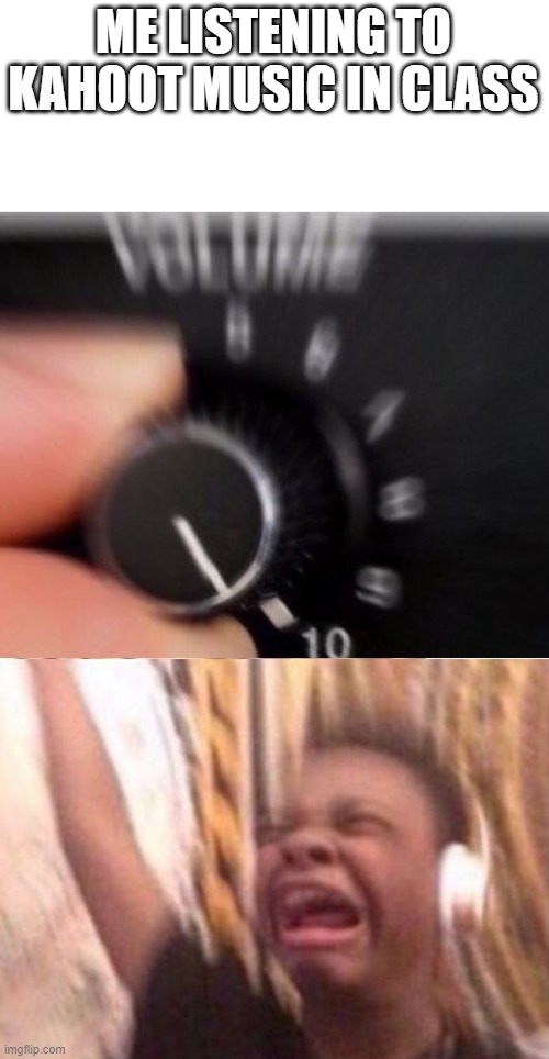 it do be a banger tho | ME LISTENING TO KAHOOT MUSIC IN CLASS | image tagged in turn up the volume,kahoot,school | made w/ Imgflip meme maker