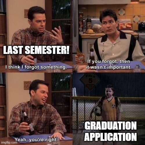 College Graduation Paperwork | LAST SEMESTER! GRADUATION APPLICATION | image tagged in i think i forgot something | made w/ Imgflip meme maker