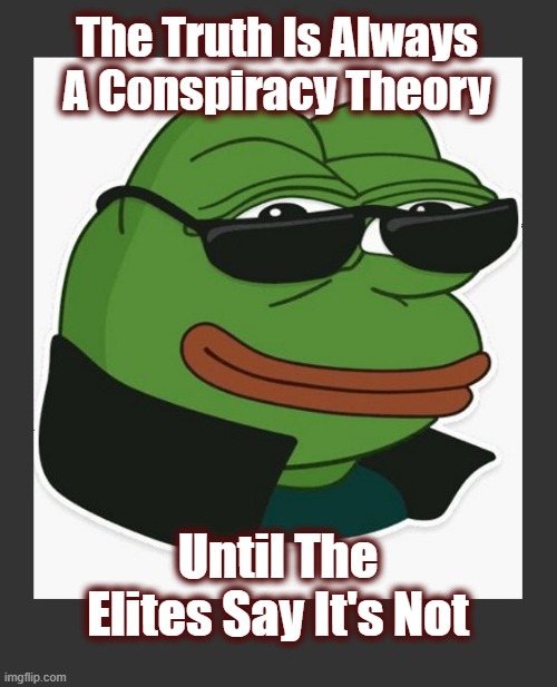 Been saying this for years. But never memed it. | The Truth Is Always A Conspiracy Theory; Until The Elites Say It's Not | image tagged in truthseeker,truth meme,truthseeking meme,pepe the frog,dark to light | made w/ Imgflip meme maker