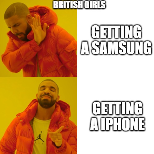 British girls be like | BRITISH GIRLS; GETTING A SAMSUNG; GETTING A IPHONE | image tagged in memes,drake hotline bling | made w/ Imgflip meme maker
