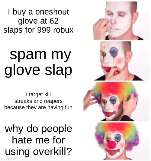 overkill lore | I buy a oneshout glove at 62 slaps for 999 robux; spam my glove slap; I target kill streaks and reapers because they are having fun; why do people hate me for using overkill? | image tagged in memes,clown applying makeup | made w/ Imgflip meme maker