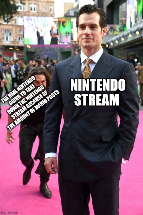 They love their copyright | NINTENDO STREAM; THE REAL NINTENDO GOING TO TAKE DOWN THE NINTENDO STREAM BECAUSE OF THE AMOUNT OF MARIO POSTS | image tagged in jason momoa henry cavill meme | made w/ Imgflip meme maker
